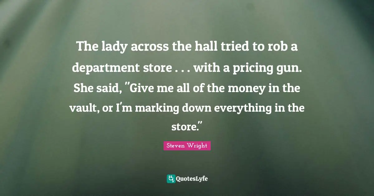 The lady across the hall tried to rob a department store . . . with a pricing gun. She said, "Give me all of the money in the vault, or I'm marking down everything in the store."