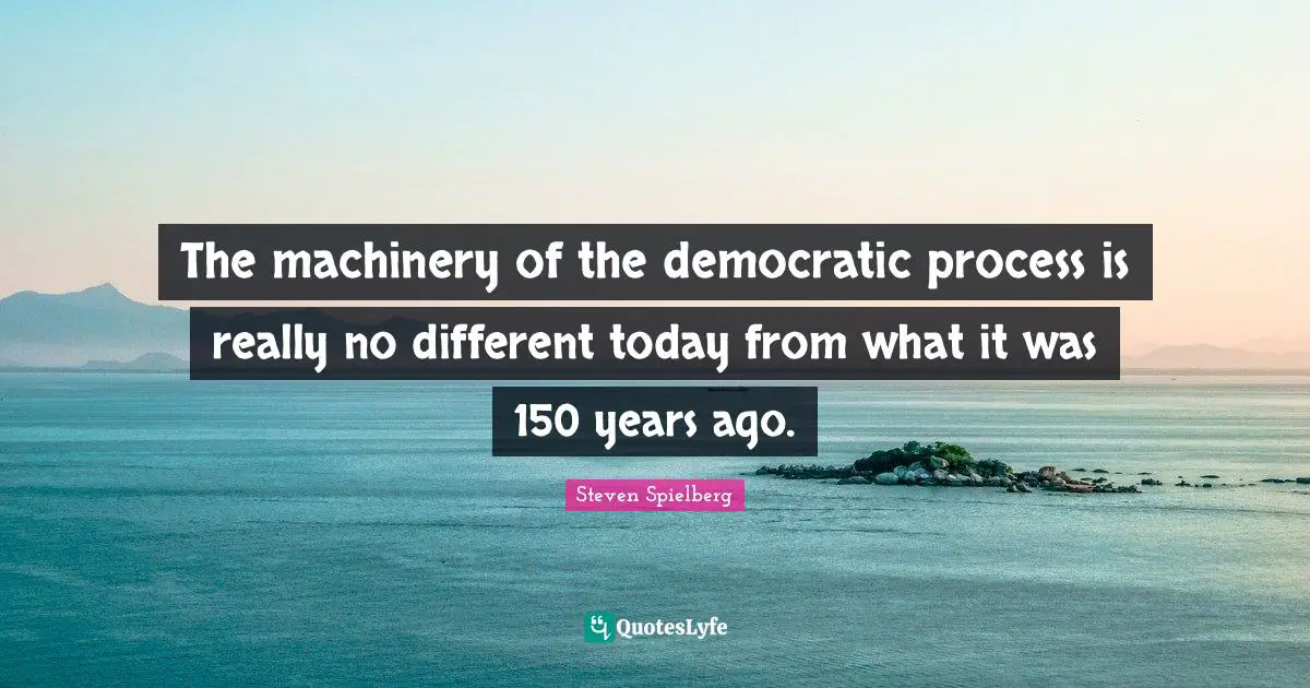 The machinery of the democratic process is really no different today from what it was 150 years ago.