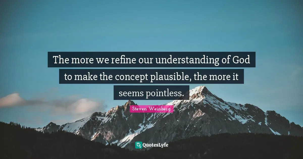 The more we refine our understanding of God to make the concept plausible, the more it seems pointless.