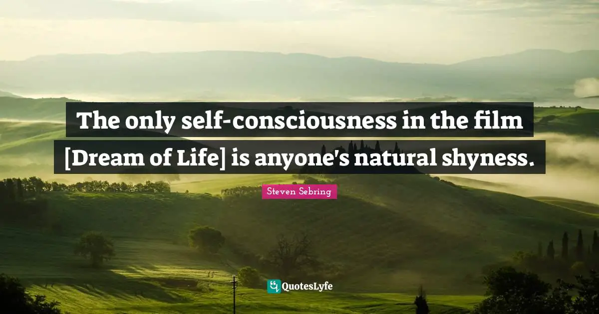 The only self-consciousness in the film [Dream of Life] is anyone's natural shyness.