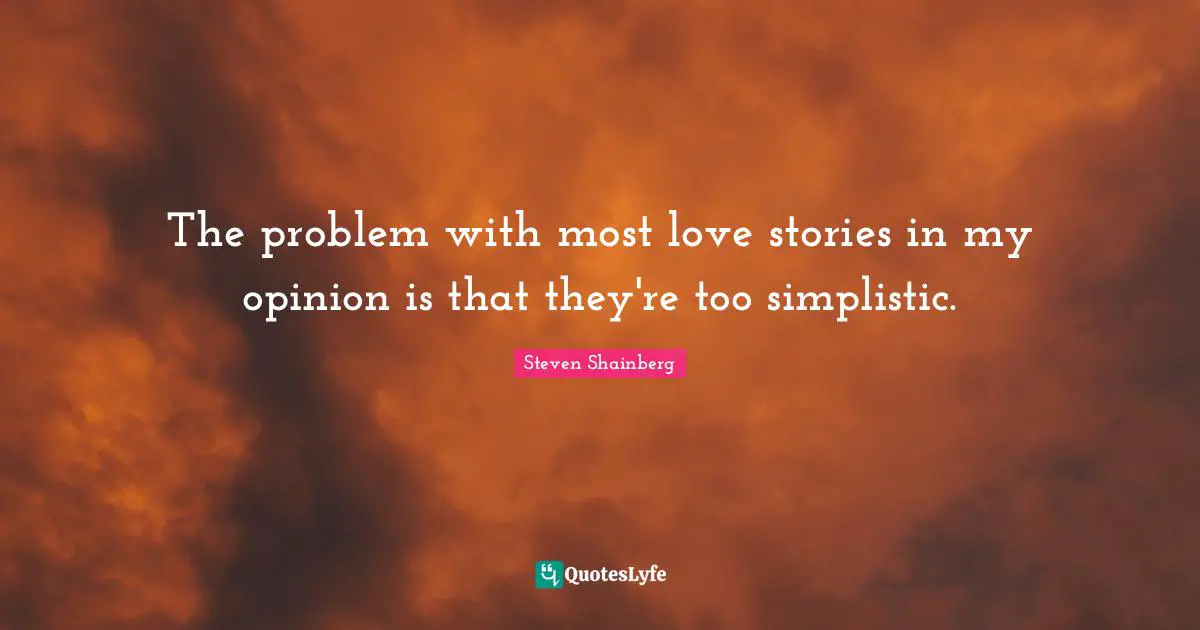 The problem with most love stories in my opinion is that they're too simplistic.