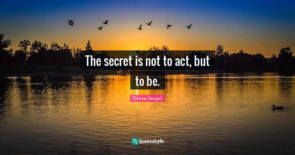 The secret is not to act, but to be.