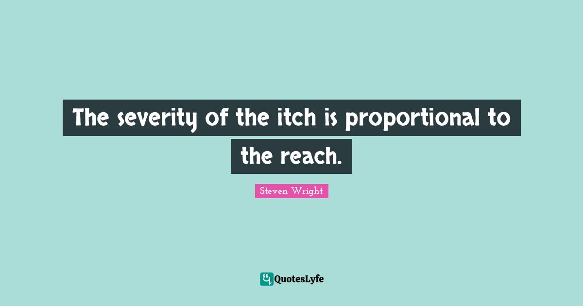 Severity Quotes: "The severity of the itch is proportional to the reach."