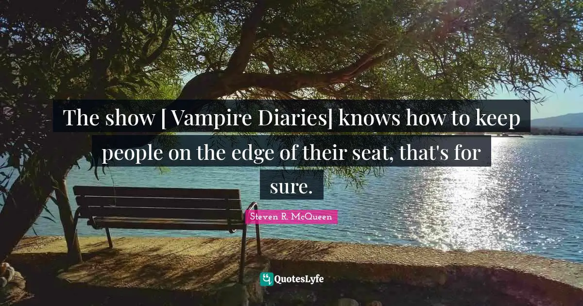 Steven R. McQueen Quotes: "The show [ Vampire Diaries] knows how to keep people on the edge of their seat, that's for sure."