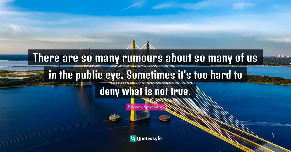 There are so many rumours about so many of us in the public eye. Sometimes it's too hard to deny what is not true.