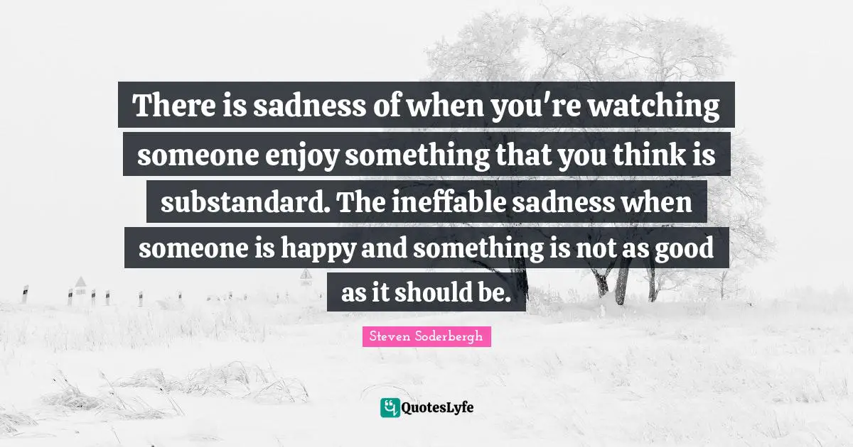 There is sadness of when you're watching someone enjoy something that you think is substandard. The ineffable sadness when someone is happy and something is not as good as it should be.