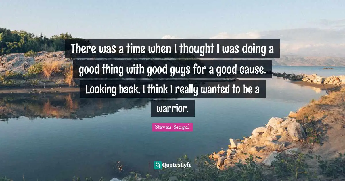 There was a time when I thought I was doing a good thing with good guys for a good cause. Looking back, I think I really wanted to be a warrior.