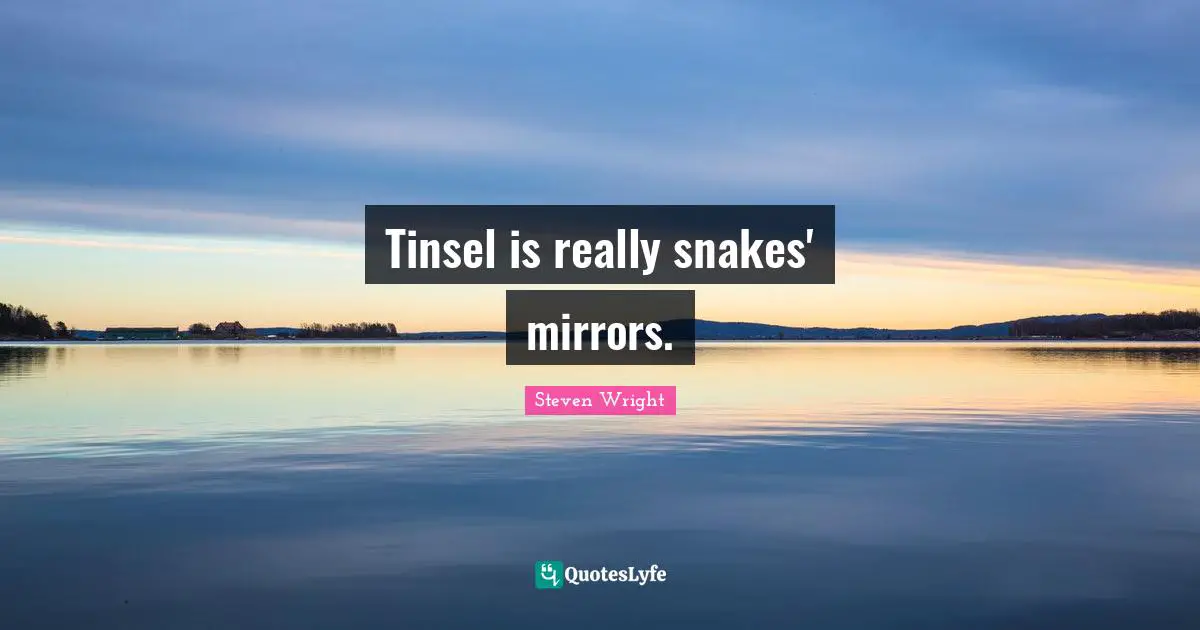 Tinsel is really snakes' mirrors.
