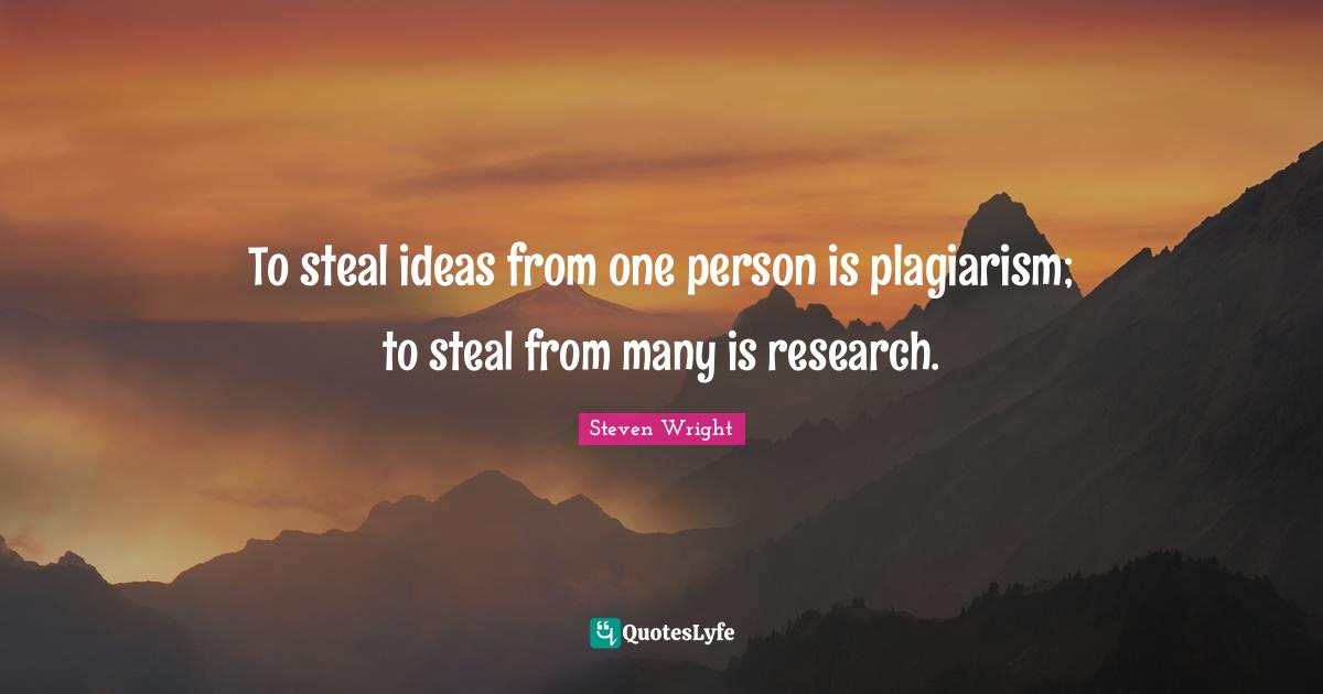 Funny Quotes: "To steal ideas from one person is plagiarism; to steal from many is research."