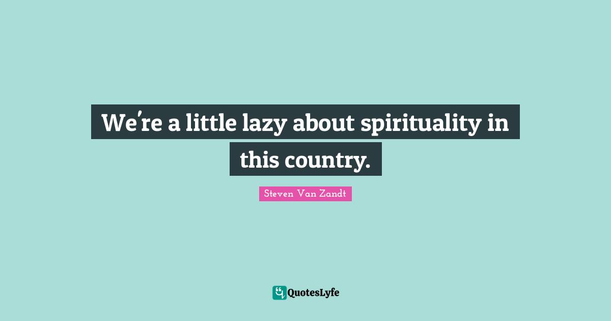 We're a little lazy about spirituality in this country.