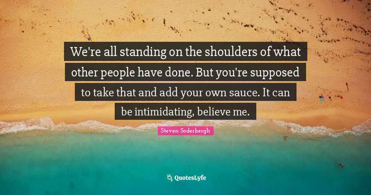 Sauce Quotes: "We're all standing on the shoulders of what other people have done. But you're supposed to take that and add your own sauce. It can be intimidating, believe me."