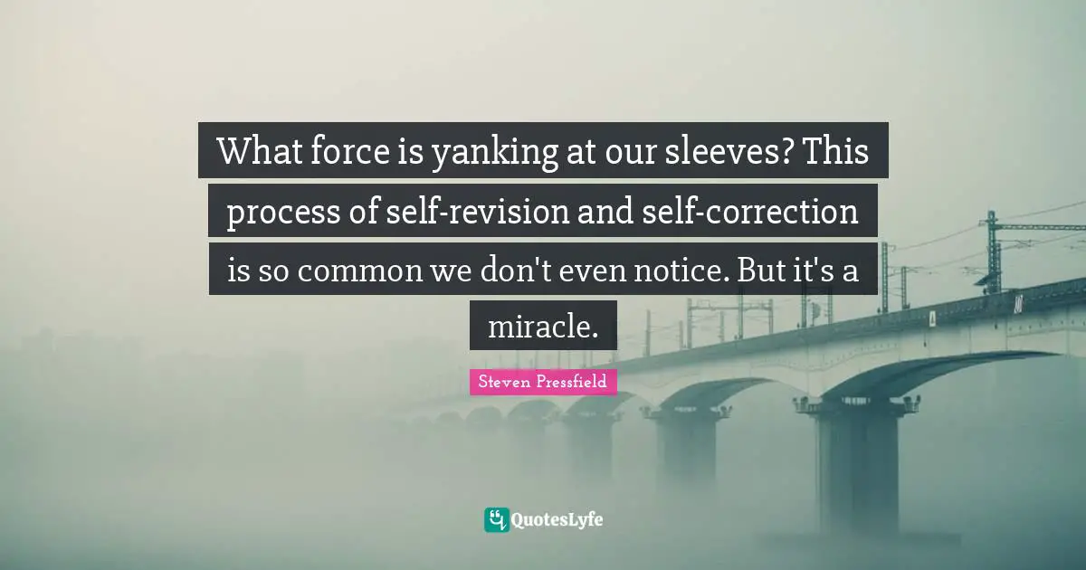 What force is yanking at our sleeves? This process of self-revision and self-correction is so common we don't even notice. But it's a miracle.