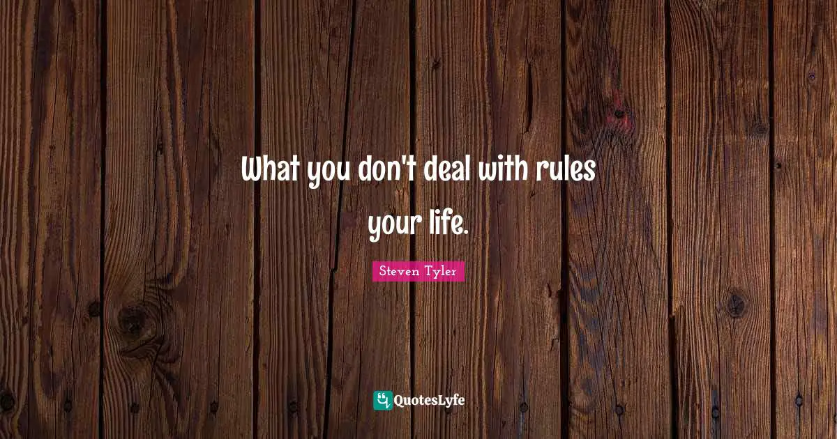 What you don't deal with rules your life.