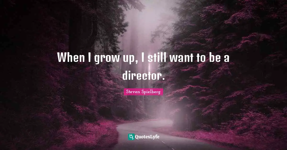 When I grow up, I still want to be a director.