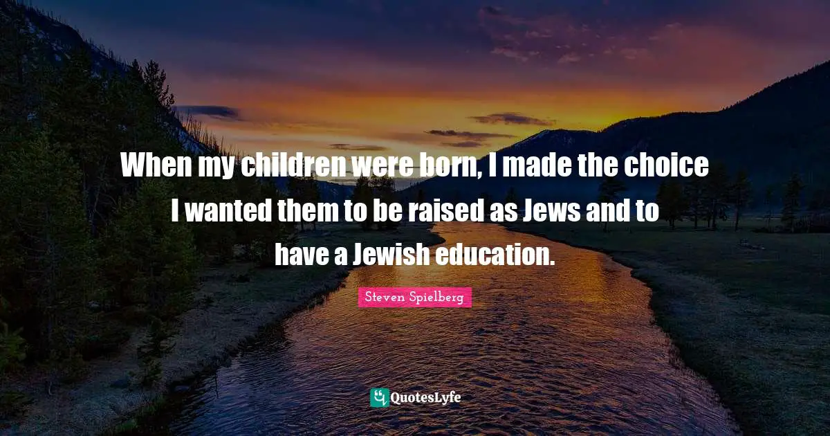 When my children were born, I made the choice I wanted them to be raised as Jews and to have a Jewish education.