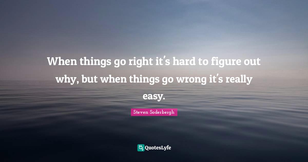 When things go right it's hard to figure out why, but when things go wrong it's really easy.