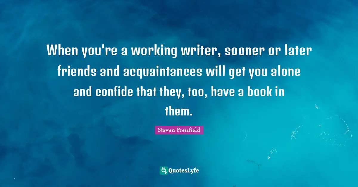 When you're a working writer, sooner or later friends and acquaintances will get you alone and confide that they, too, have a book in them.