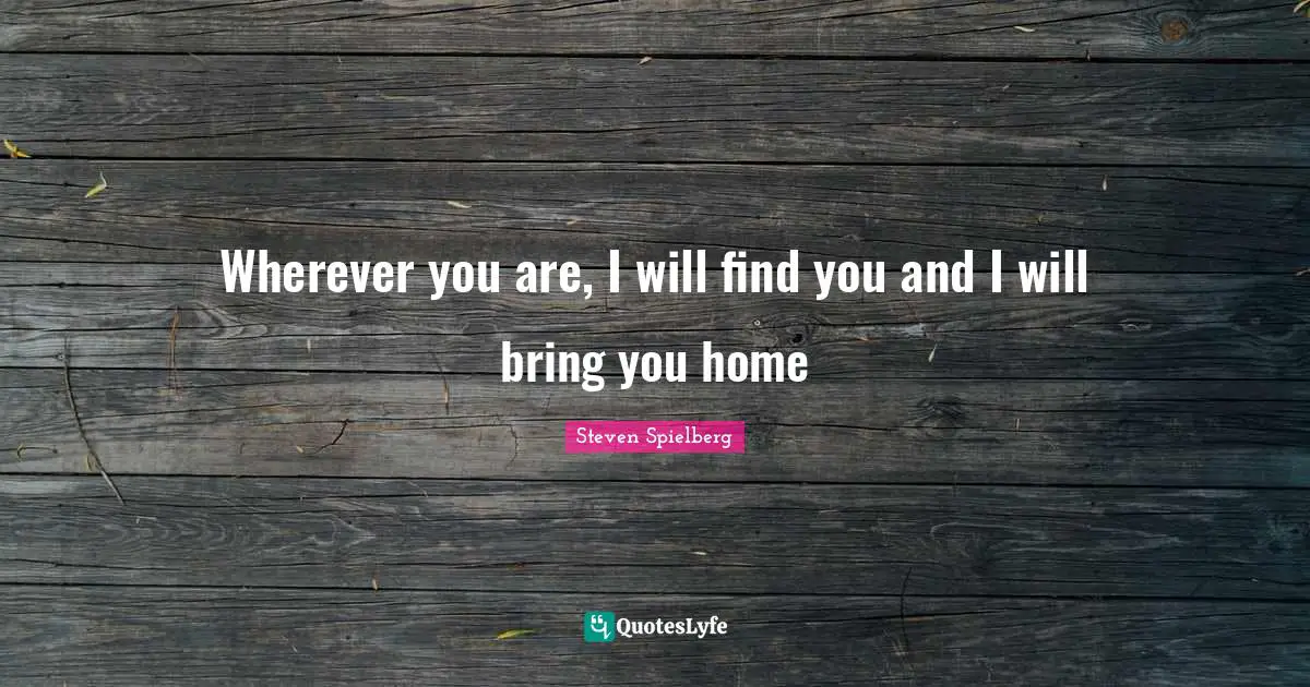 Wherever You Are Quotes: "Wherever you are, I will find you and I will bring you home"