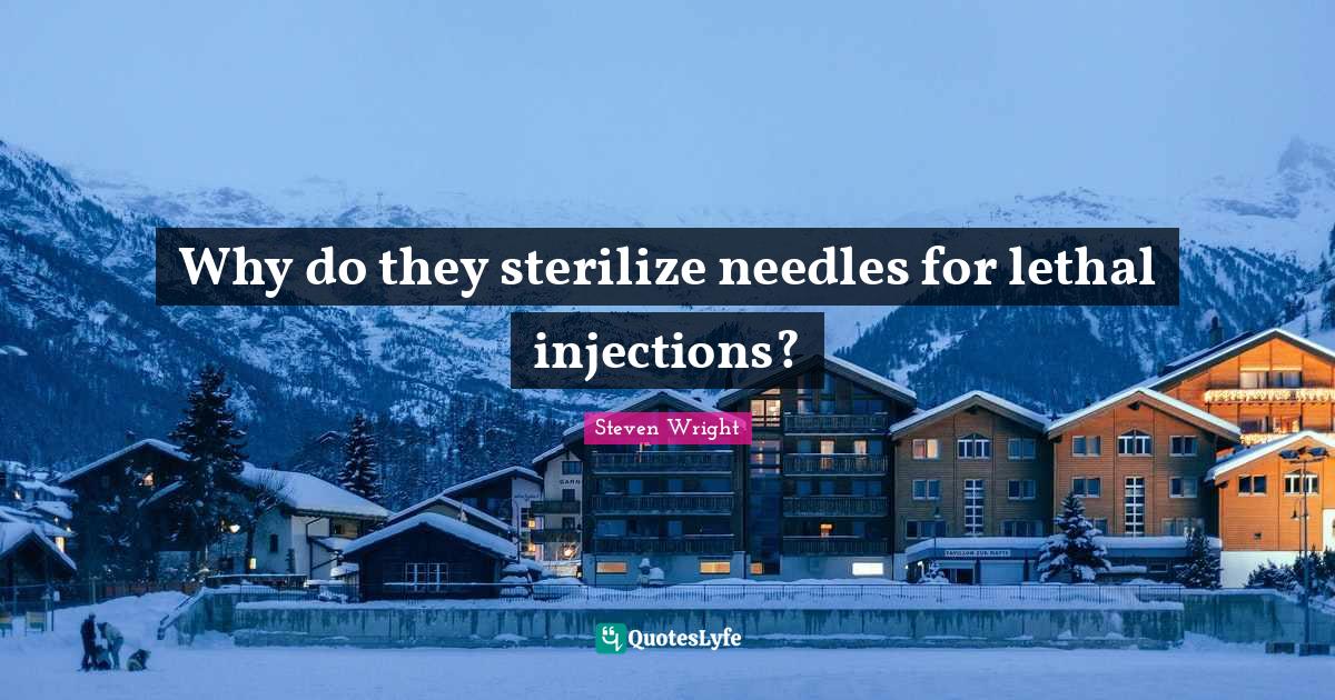 Why do they sterilize needles for lethal injections?... Quote by Steven