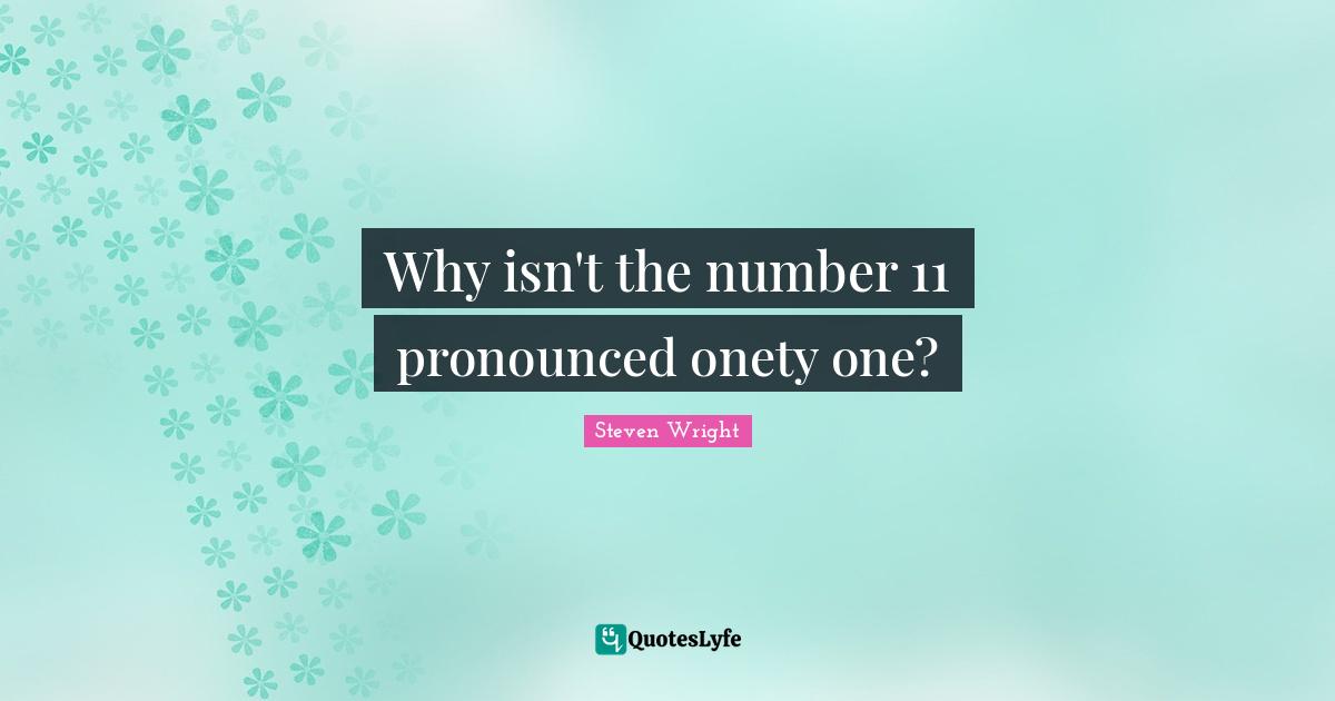 Comedy Quotes: "Why isn't the number 11 pronounced onety one?"