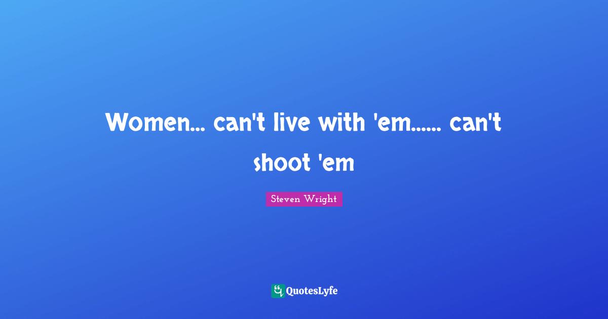Women... can't live with 'em...... can't shoot 'em
