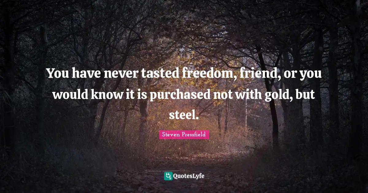 Spokes Quotes: "You have never tasted freedom, friend, or you would know it is purchased not with gold, but steel."