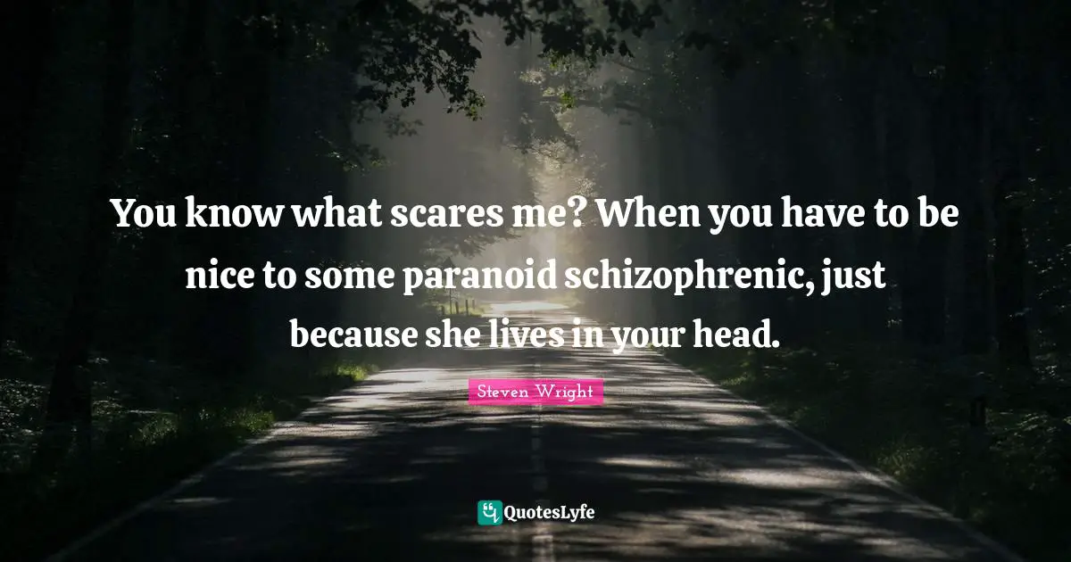 Depression Quotes: "You know what scares me? When you have to be nice to some paranoid schizophrenic, just because she lives in your head."