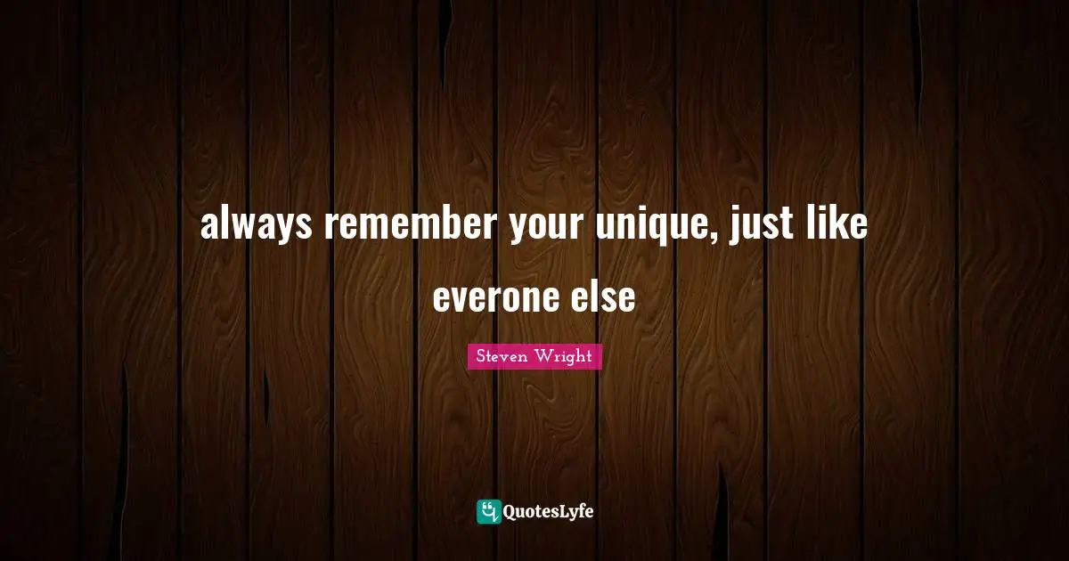 always remember your unique, just like everone else