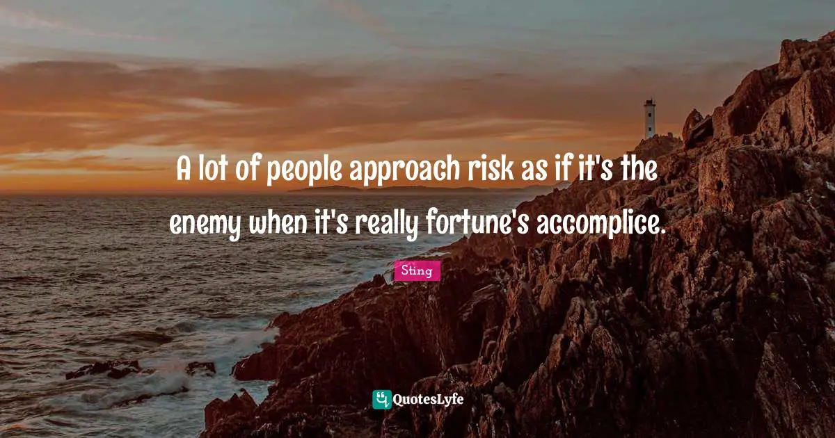 A lot of people approach risk as if it's the enemy when it's really fortune's accomplice.