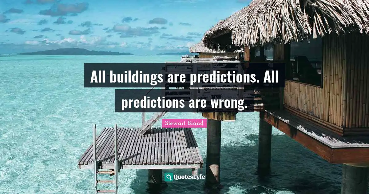 All buildings are predictions. All predictions are wrong.