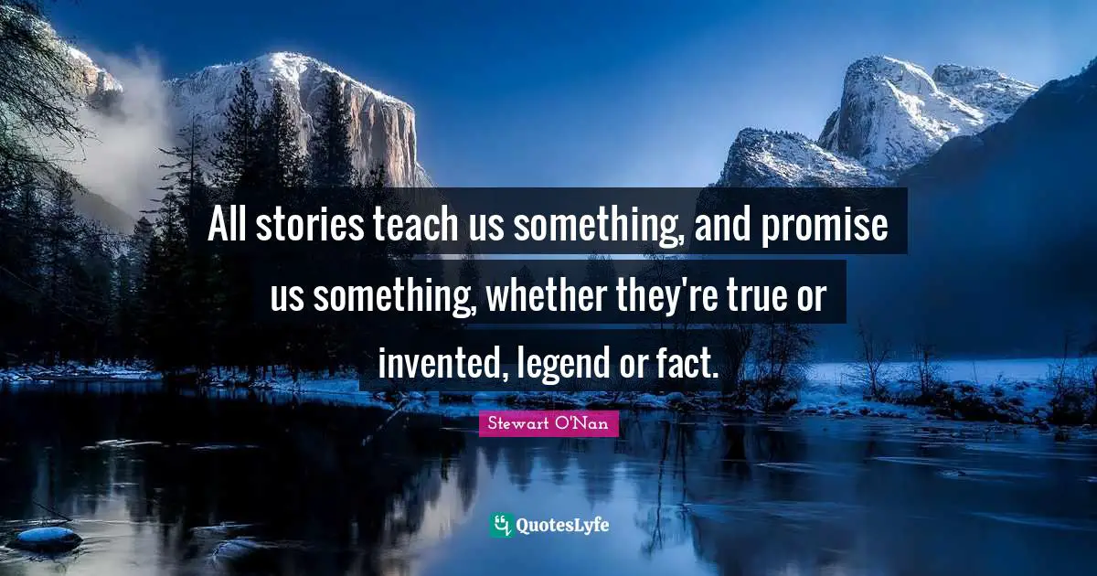 All stories teach us something, and promise us something, whether they're true or invented, legend or fact.