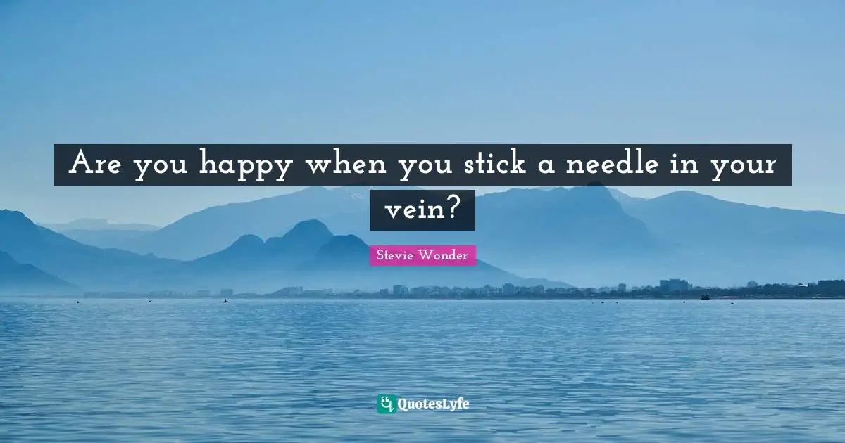 Are you happy when you stick a needle in your vein?