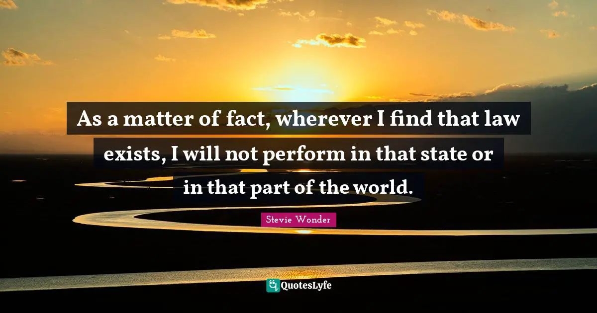 Matter Of Fact Quotes: "As a matter of fact, wherever I find that law exists, I will not perform in that state or in that part of the world."