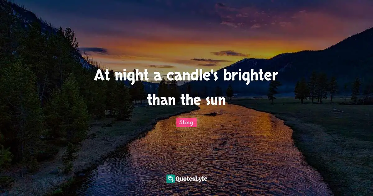 Brighter Quotes: "At night a candle's brighter than the sun"