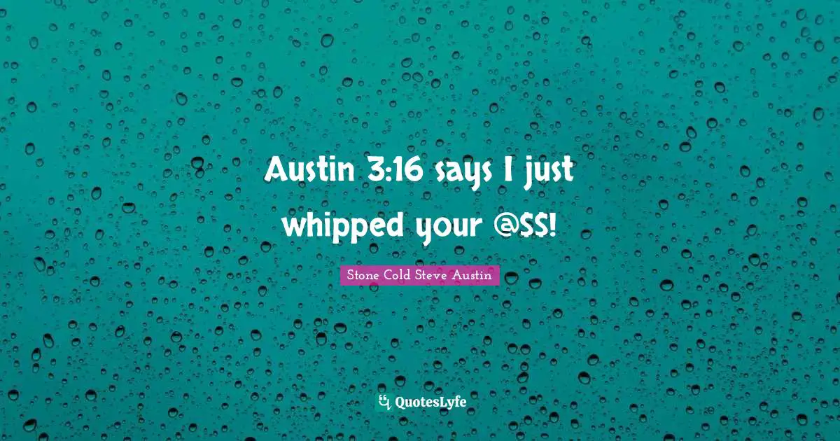 Austin 3:16 says I just whipped your @$$!