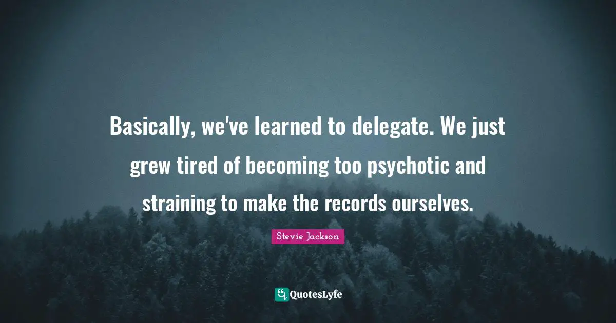 Stevie Jackson Quotes: "Basically, we've learned to delegate. We just grew tired of becoming too psychotic and straining to make the records ourselves."