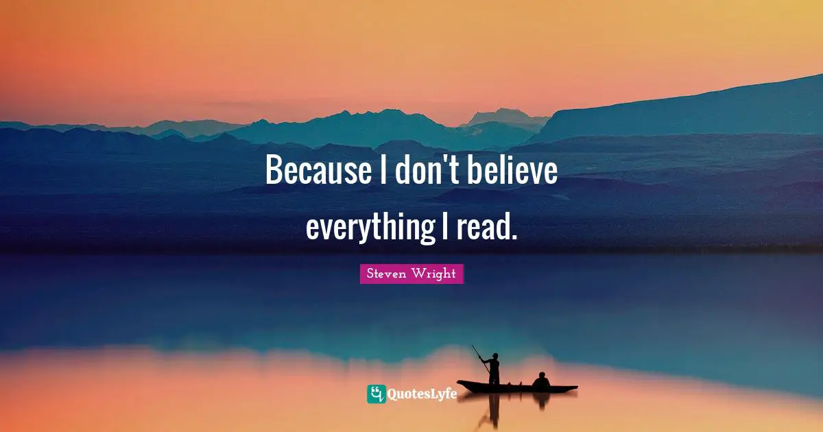 Because I don't believe everything I read.