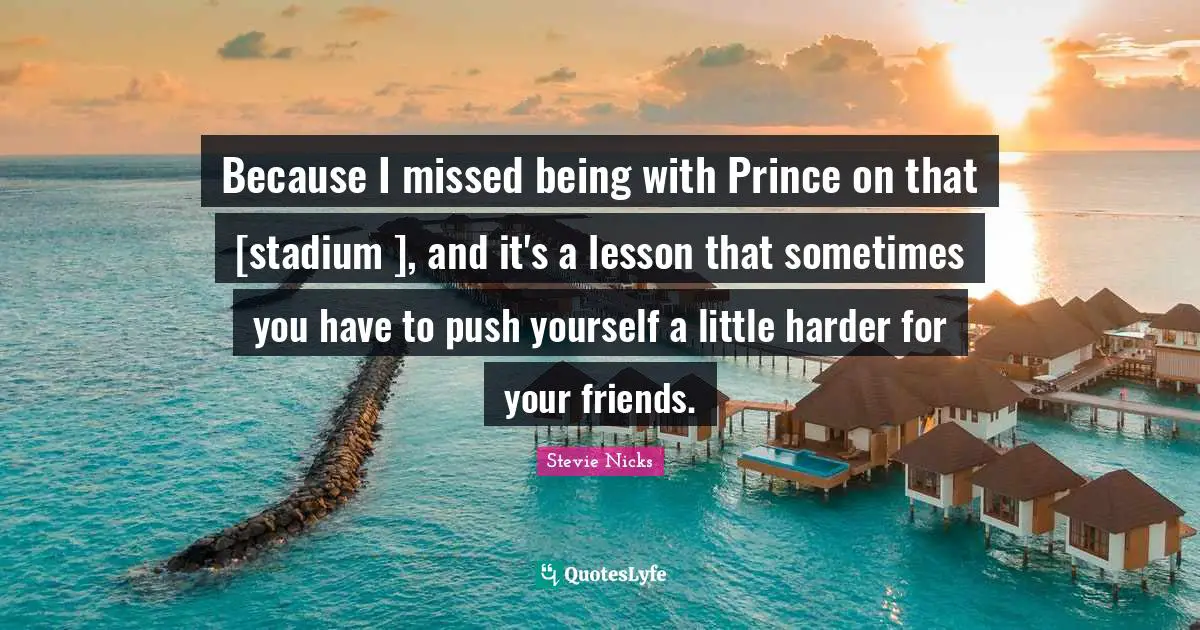Stevie Nicks Quotes: "Because I missed being with Prince on that [stadium ], and it's a lesson that sometimes you have to push yourself a little harder for your friends."