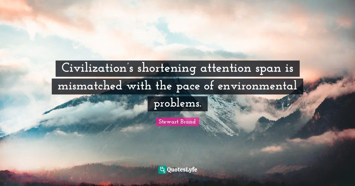 Attention Span Quotes: "Civilization’s shortening attention span is mismatched with the pace of environmental problems."