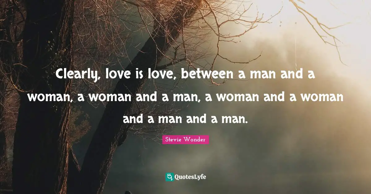 Clearly, love is love, between a man and a woman, a woman and a man, a woman and a woman and a man and a man.