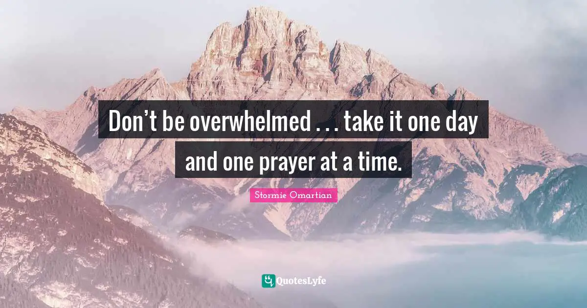 Don’t be overwhelmed . . . take it one day and one prayer at a time.