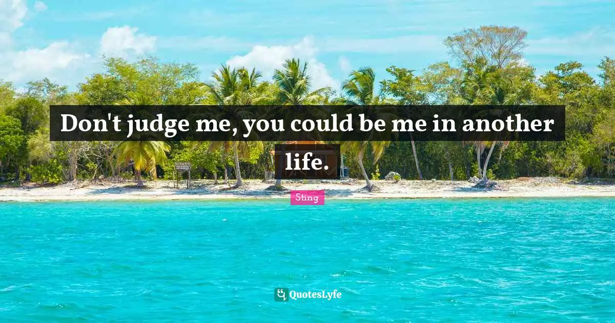 Don T Judge Me Quotes: "Don't judge me, you could be me in another life."