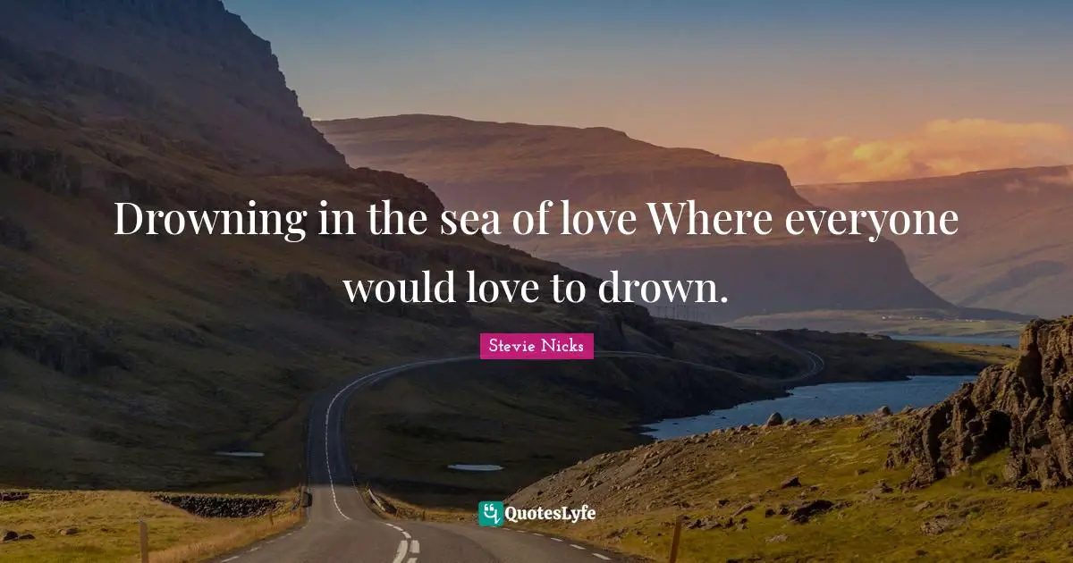 Stevie Nicks Quotes: "Drowning in the sea of love Where everyone would love to drown."