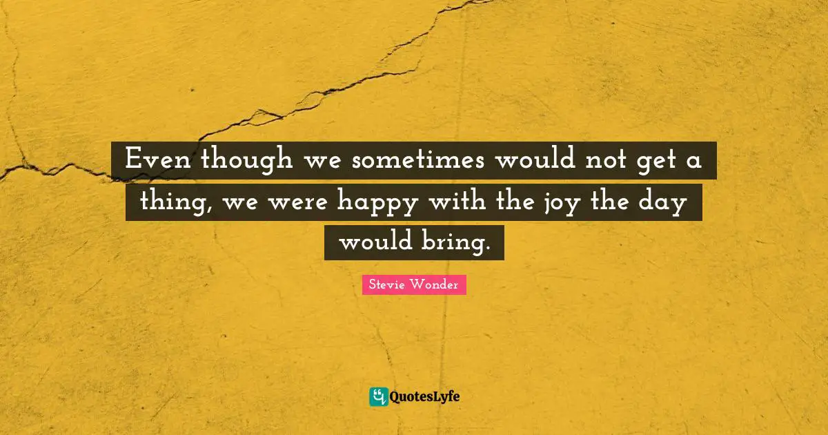 Even though we sometimes would not get a thing, we were happy with the joy the day would bring.