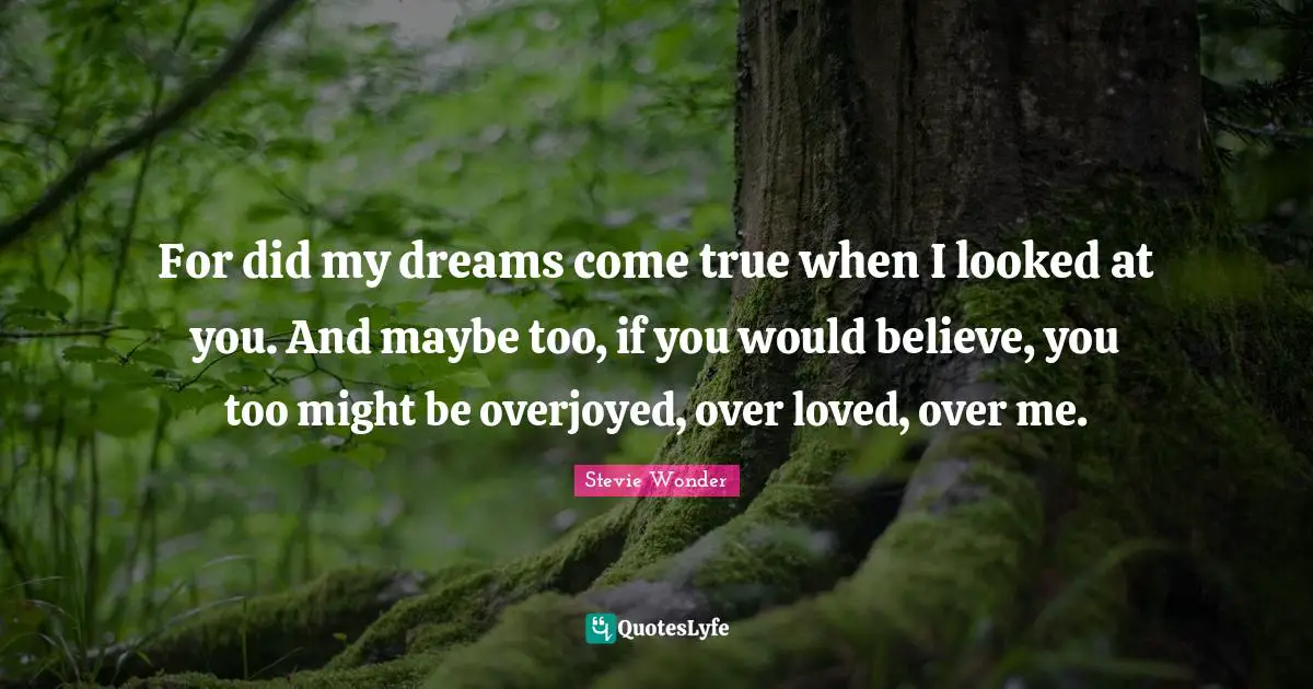Dreams Come True Quotes: "For did my dreams come true when I looked at you. And maybe too, if you would believe, you too might be overjoyed, over loved, over me."