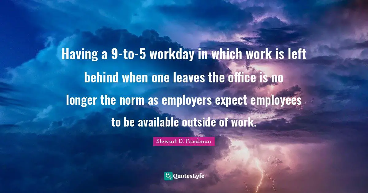 Having a 9-to-5 workday in which work is left behind when one leaves the office is no longer the norm as employers expect employees to be available outside of work.