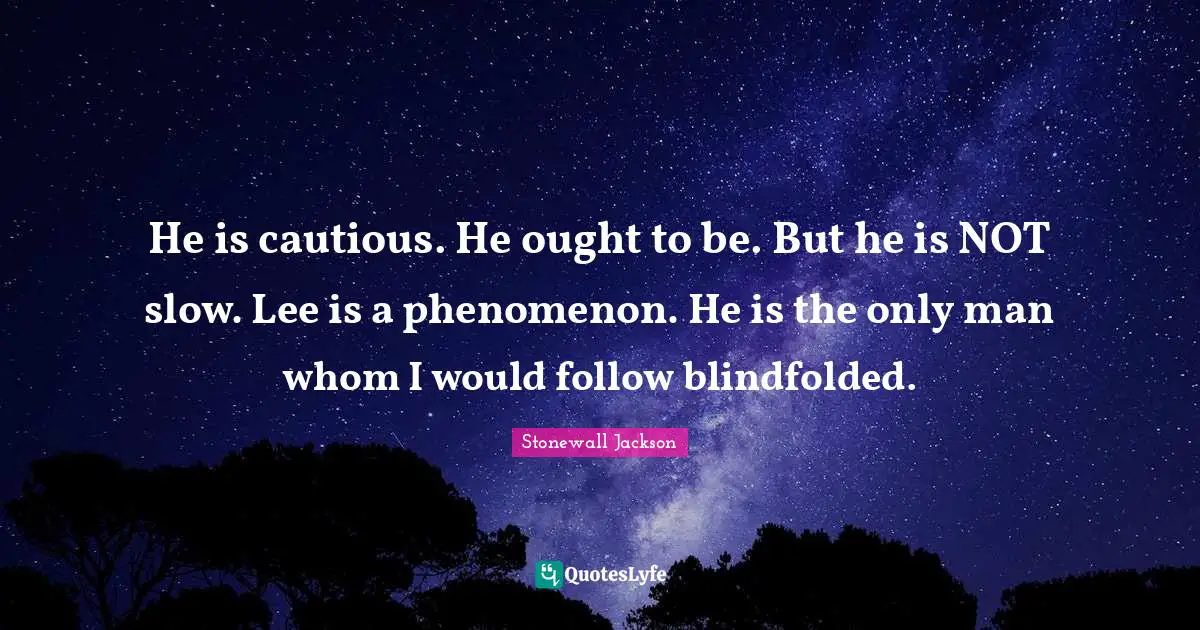 Cautious Quotes: "He is cautious. He ought to be. But he is NOT slow. Lee is a phenomenon. He is the only man whom I would follow blindfolded."