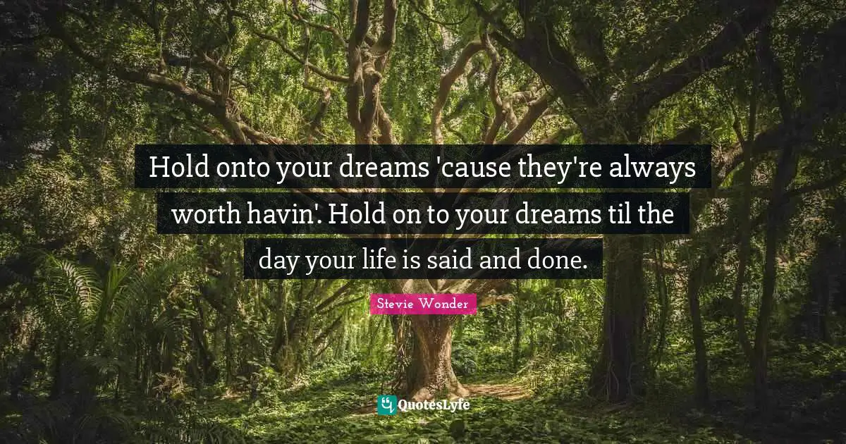 Said And Done Quotes: "Hold onto your dreams 'cause they're always worth havin'. Hold on to your dreams til the day your life is said and done."