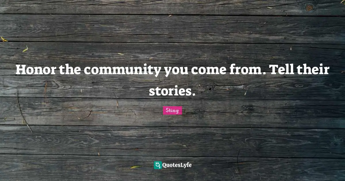 Honor the community you come from. Tell their stories.