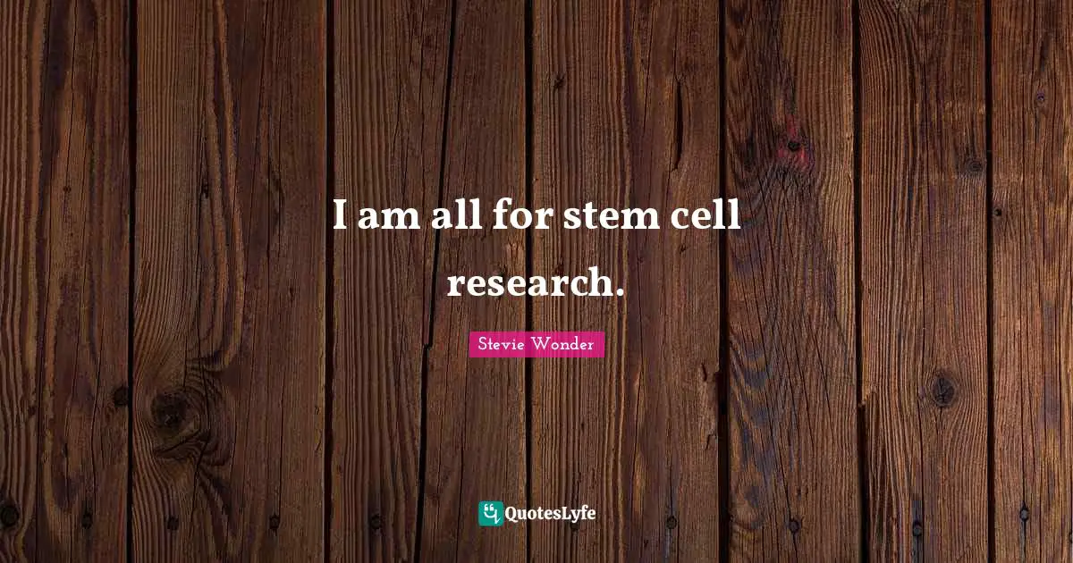 Stem Quotes: "I am all for stem cell research."